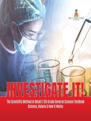 cover image of Investigate It!--The Scientific Method in Detail--5th Grade General Science Textbook--Science, Nature & How It Works